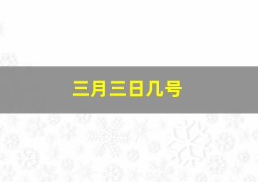 三月三日几号