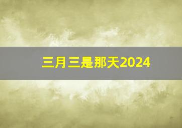 三月三是那天2024