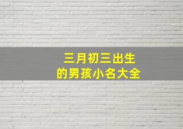 三月初三出生的男孩小名大全