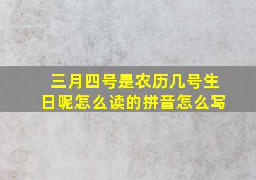 三月四号是农历几号生日呢怎么读的拼音怎么写