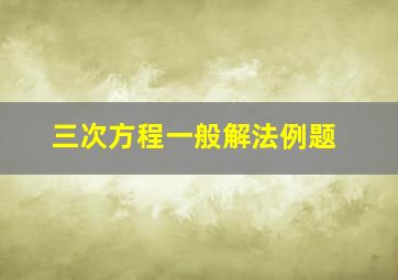 三次方程一般解法例题