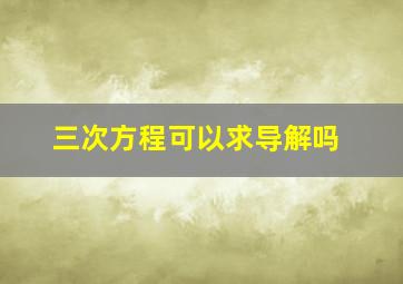 三次方程可以求导解吗