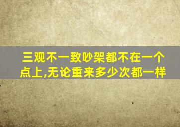 三观不一致吵架都不在一个点上,无论重来多少次都一样