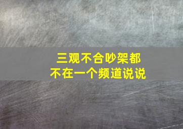 三观不合吵架都不在一个频道说说