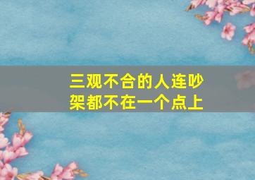 三观不合的人连吵架都不在一个点上