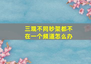 三观不同吵架都不在一个频道怎么办