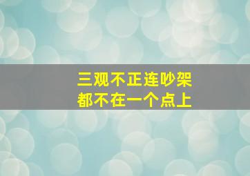 三观不正连吵架都不在一个点上