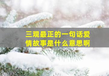 三观最正的一句话爱情故事是什么意思啊