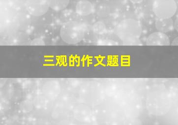 三观的作文题目