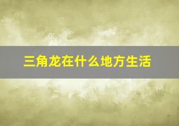 三角龙在什么地方生活