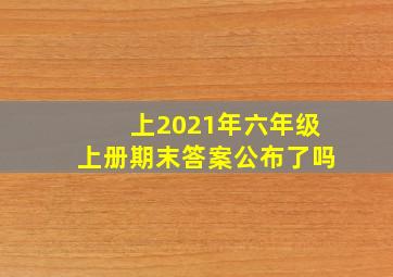 上2021年六年级上册期末答案公布了吗