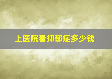 上医院看抑郁症多少钱