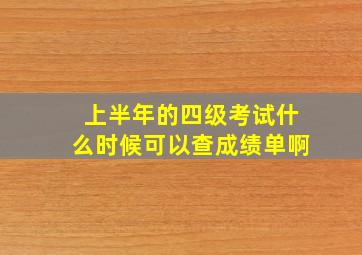 上半年的四级考试什么时候可以查成绩单啊