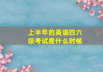 上半年的英语四六级考试是什么时候