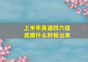 上半年英语四六级成绩什么时候出来