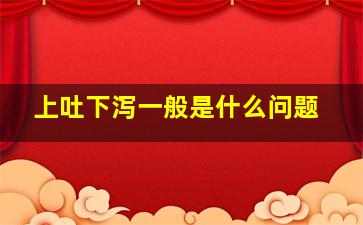 上吐下泻一般是什么问题