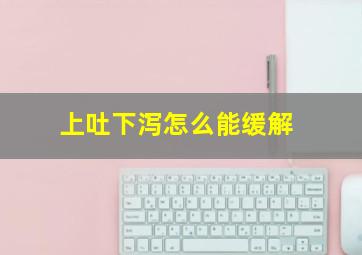 上吐下泻怎么能缓解