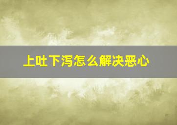 上吐下泻怎么解决恶心