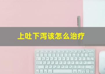 上吐下泻该怎么治疗