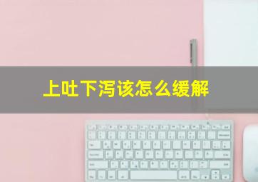 上吐下泻该怎么缓解