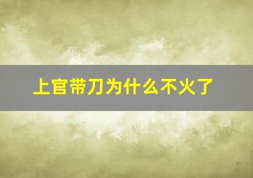 上官带刀为什么不火了