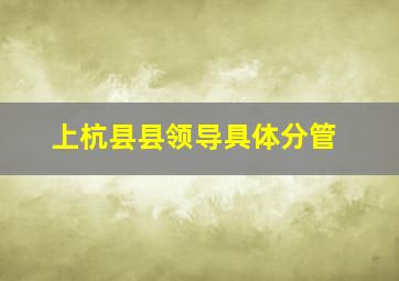 上杭县县领导具体分管