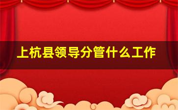 上杭县领导分管什么工作