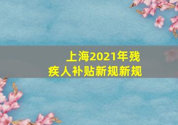 上海2021年残疾人补贴新规新规