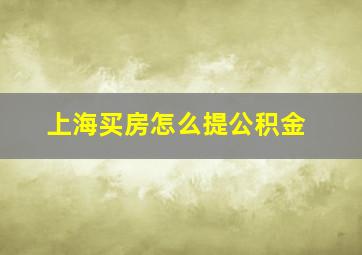 上海买房怎么提公积金