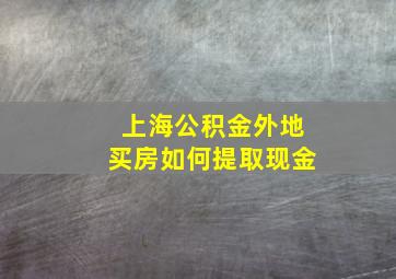 上海公积金外地买房如何提取现金