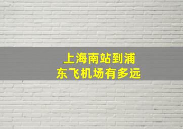 上海南站到浦东飞机场有多远