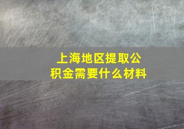 上海地区提取公积金需要什么材料