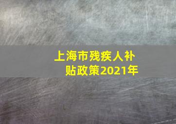 上海市残疾人补贴政策2021年