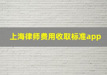 上海律师费用收取标准app