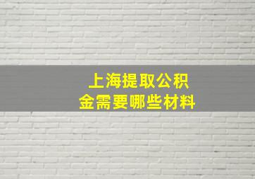 上海提取公积金需要哪些材料