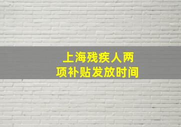 上海残疾人两项补贴发放时间