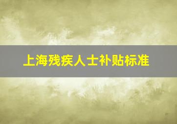 上海残疾人士补贴标准