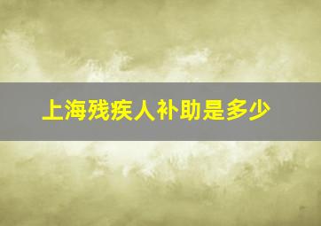 上海残疾人补助是多少