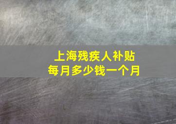 上海残疾人补贴每月多少钱一个月