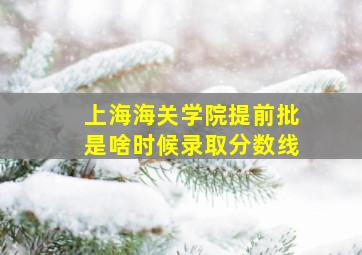 上海海关学院提前批是啥时候录取分数线