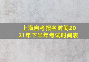 上海自考报名时间2021年下半年考试时间表