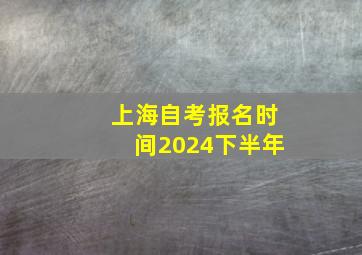 上海自考报名时间2024下半年