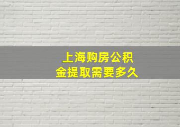 上海购房公积金提取需要多久