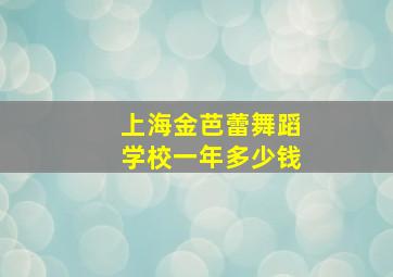 上海金芭蕾舞蹈学校一年多少钱