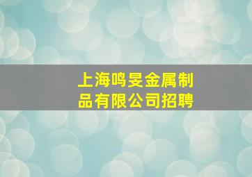 上海鸣旻金属制品有限公司招聘