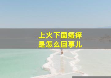 上火下面瘙痒是怎么回事儿