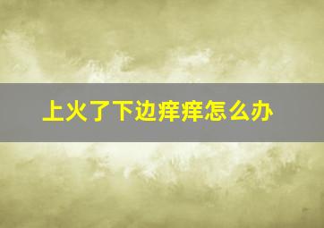 上火了下边痒痒怎么办