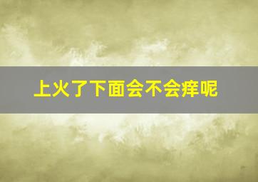 上火了下面会不会痒呢