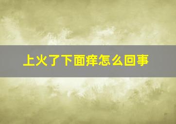 上火了下面痒怎么回事