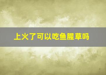 上火了可以吃鱼腥草吗